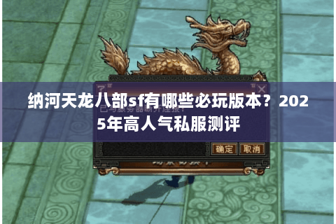 纳河天龙八部sf有哪些必玩版本？2025年高人气私服测评