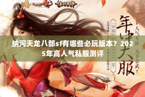 纳河天龙八部sf有哪些必玩版本？2025年高人气私服测评