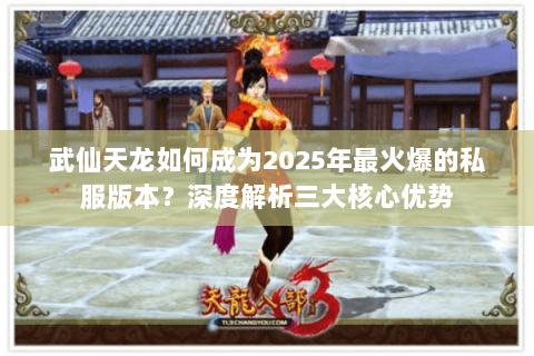 武仙天龙如何成为2025年最火爆的私服版本？深度解析三大核心优势