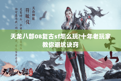 天龙八部08复古sf怎么玩?十年老玩家教你避坑诀窍
