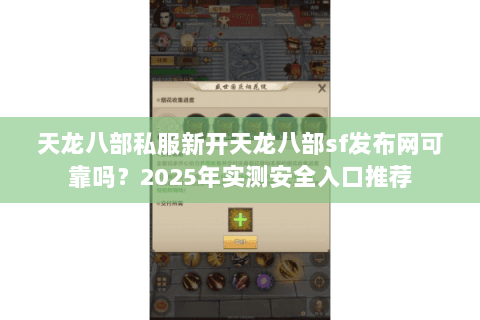 天龙八部私服新开天龙八部sf发布网可靠吗？2025年实测安全入口推荐