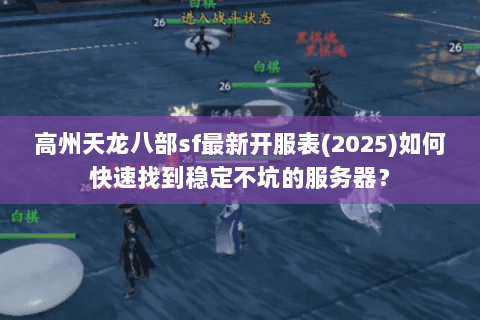 高州天龙八部sf最新开服表(2025)如何快速找到稳定不坑的服务器？