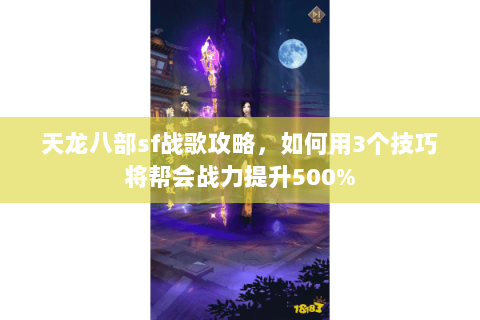 天龙八部sf战歌攻略，如何用3个技巧将帮会战力提升500%