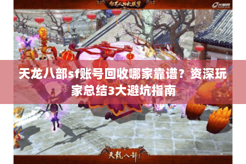 天龙八部sf账号回收哪家靠谱？资深玩家总结3大避坑指南