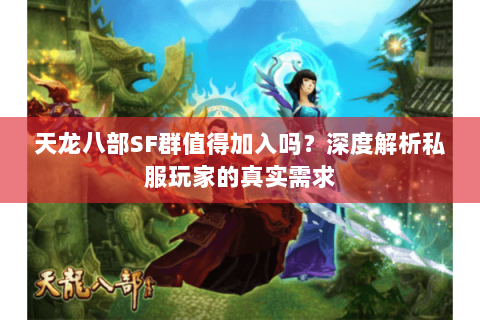 天龙八部SF群值得加入吗？深度解析私服玩家的真实需求