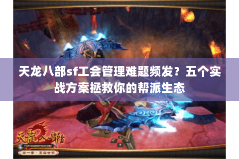 天龙八部sf工会管理难题频发？五个实战方案拯救你的帮派生态