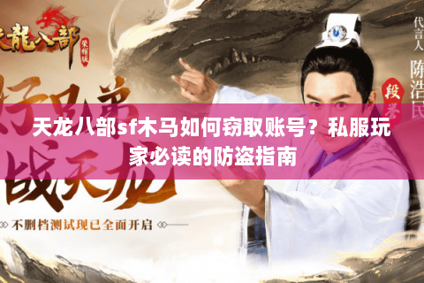 天龙八部sf木马如何窃取账号？私服玩家必读的防盗指南