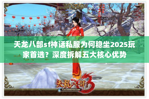 天龙八部sf神话私服为何稳坐2025玩家首选?深度拆解五大核心优势 天龙八部sf神话私服为何稳坐2025玩家首选?深度拆解五大核心优势