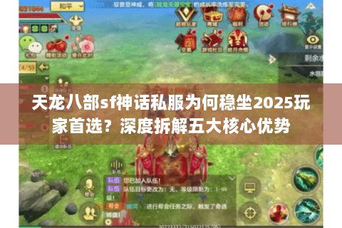 天龙八部sf神话私服为何稳坐2025玩家首选?深度拆解五大核心优势 天龙八部sf神话私服为何稳坐2025玩家首选?深度拆解五大核心优势