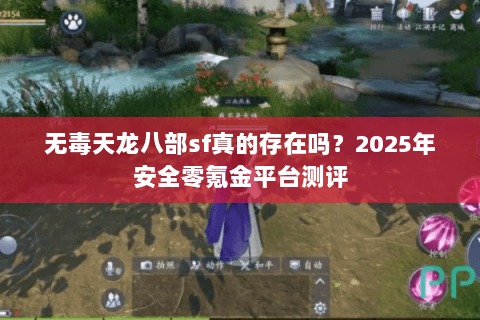 无毒天龙八部sf真的存在吗?2025年安全零氪金平台测评 无毒天龙八部sf真的存在吗?2025年安全零氪金平台测评