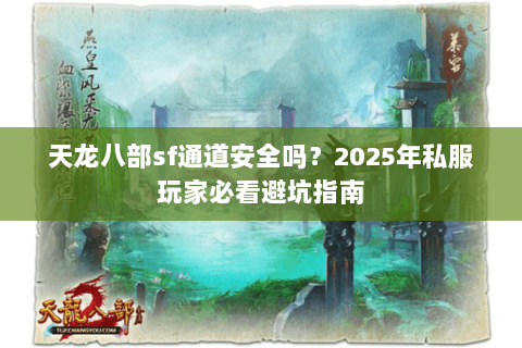 天龙八部sf通道安全吗？2025年私服玩家必看避坑指南