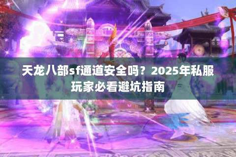 天龙八部sf通道安全吗？2025年私服玩家必看避坑指南