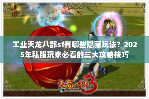 工业天龙八部sf有哪些隐藏玩法?2025年私服玩家必看的三大攻略技巧 工业天龙八部sf有哪些隐藏玩法?2025年私服玩家必看的三大攻略技巧