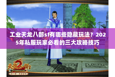 工业天龙八部sf有哪些隐藏玩法?2025年私服玩家必看的三大攻略技巧 工业天龙八部sf有哪些隐藏玩法?2025年私服玩家必看的三大攻略技巧