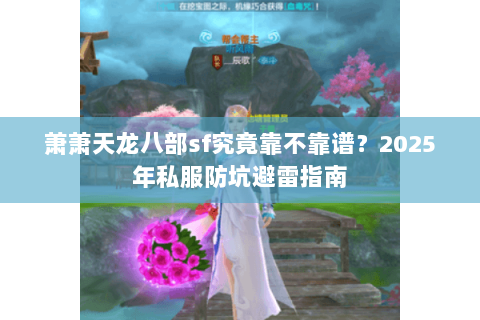 萧萧天龙八部sf究竟靠不靠谱？2025年私服防坑避雷指南