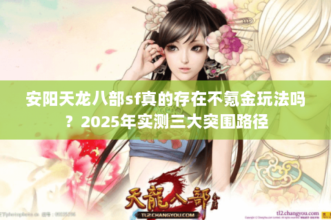 安阳天龙八部sf真的存在不氪金玩法吗?2025年实测三大突围路径 安阳天龙八部sf真的存在不氪金玩法吗?2025年实测三大突围路径