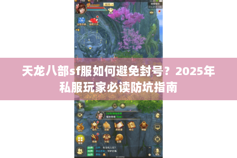 天龙八部sf服如何避免封号？2025年私服玩家必读防坑指南
