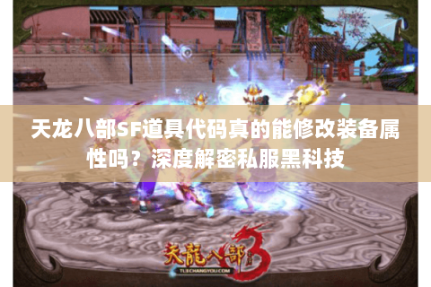 天龙八部SF道具代码真的能修改装备属性吗？深度解密私服黑科技