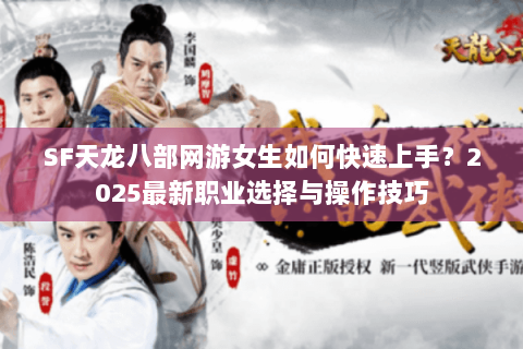 SF天龙八部网游女生如何快速上手？2025最新职业选择与操作技巧
