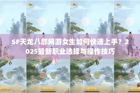 SF天龙八部网游女生如何快速上手？2025最新职业选择与操作技巧