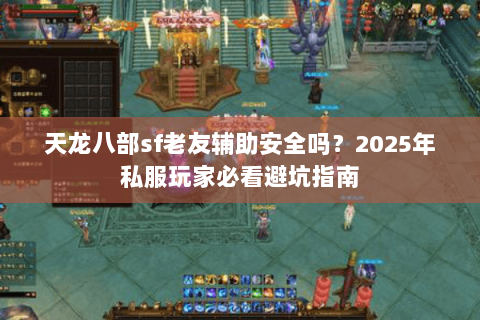 天龙八部sf老友辅助安全吗？2025年私服玩家必看避坑指南