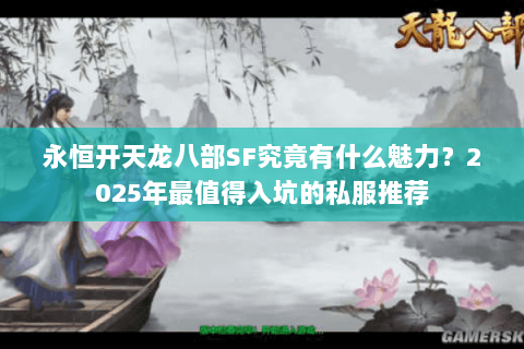 永恒开天龙八部SF究竟有什么魅力？2025年最值得入坑的私服推荐