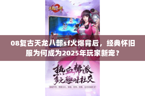 08复古天龙八部sf火爆背后,经典怀旧服为何成为2025年玩家新宠? 08复古天龙八部sf火爆背后,经典怀旧服为何成为2025年玩家新宠?