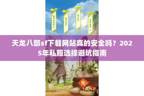 天龙八部sf下载网站真的安全吗？2025年私服选择避坑指南