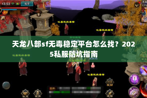天龙八部sf无毒稳定平台怎么找？2025私服防坑指南