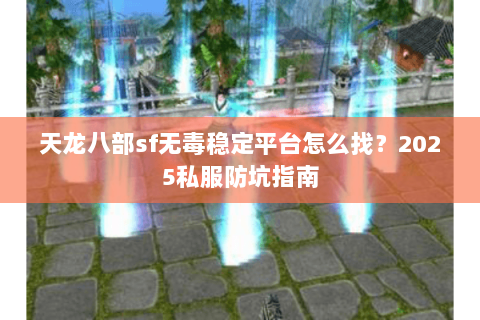 天龙八部sf无毒稳定平台怎么找？2025私服防坑指南