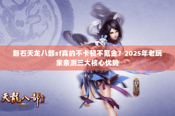 磐石天龙八部sf真的不卡顿不氪金？2025年老玩家亲测三大核心优势
