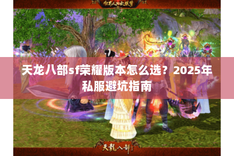 天龙八部sf荣耀版本怎么选？2025年私服避坑指南