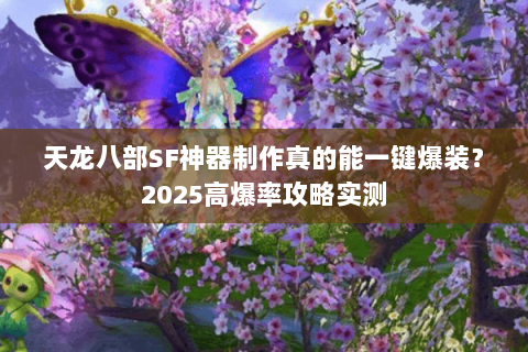 天龙八部SF神器制作真的能一键爆装？2025高爆率攻略实测