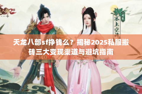 天龙八部sf挣钱么？揭秘2025私服搬砖三大变现渠道与避坑指南