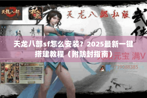 天龙八部sf怎么安装？2025最新一键搭建教程（附防封指南）