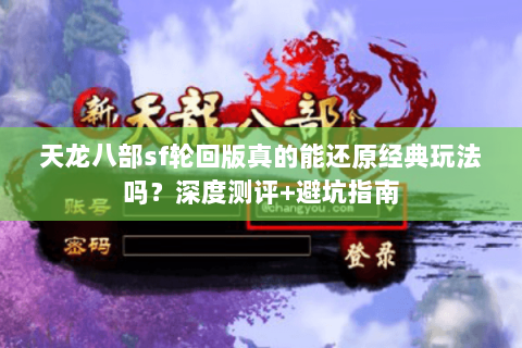 天龙八部sf轮回版真的能还原经典玩法吗？深度测评+避坑指南