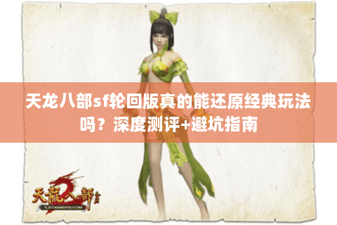 天龙八部sf轮回版真的能还原经典玩法吗？深度测评+避坑指南