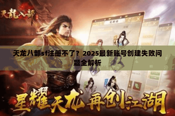 天龙八部sf注册不了？2025最新账号创建失败问题全解析
