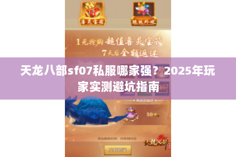 天龙八部sf07私服哪家强？2025年玩家实测避坑指南