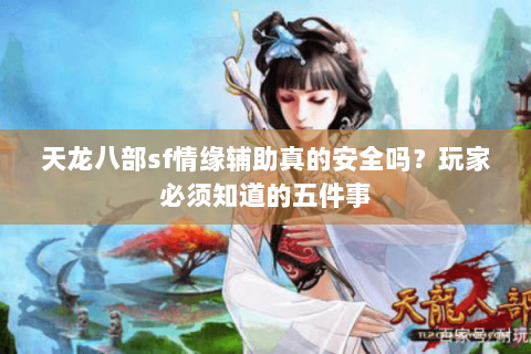 天龙八部sf情缘辅助真的安全吗？玩家必须知道的五件事
