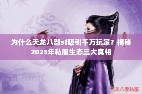 为什么天龙八部sf吸引千万玩家？揭秘2025年私服生态三大真相