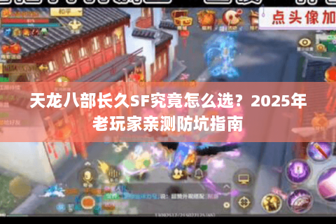 天龙八部长久SF究竟怎么选？2025年老玩家亲测防坑指南