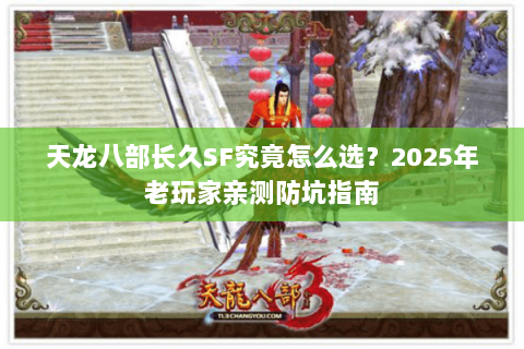 天龙八部长久SF究竟怎么选？2025年老玩家亲测防坑指南