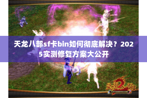 天龙八部sf卡bin如何彻底解决？2025实测修复方案大公开