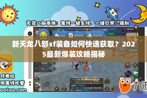 新天龙八部sf装备如何快速获取？2025最新爆装攻略揭秘