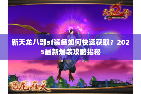 新天龙八部sf装备如何快速获取？2025最新爆装攻略揭秘