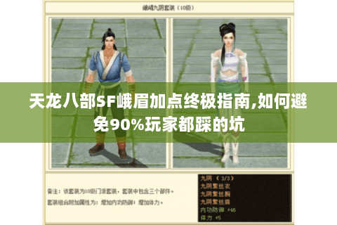 天龙八部SF峨眉加点终极指南,如何避免90%玩家都踩的坑