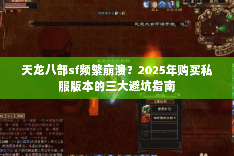 天龙八部sf频繁崩溃？2025年购买私服版本的三大避坑指南