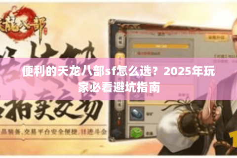 便利的天龙八部sf怎么选？2025年玩家必看避坑指南