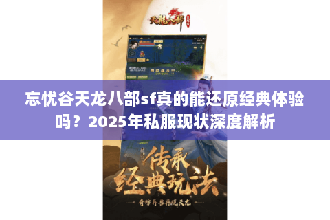 忘忧谷天龙八部sf真的能还原经典体验吗？2025年私服现状深度解析